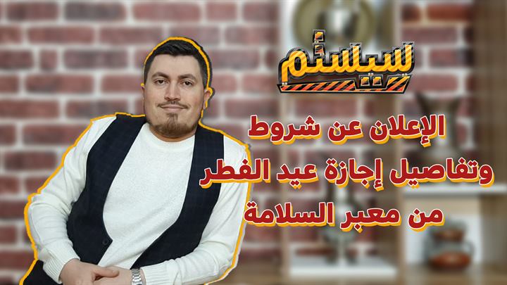 سيستم – الإعلان عن شروط وتفاصيل إجازة عيد الفطر من معبر باب السلامة