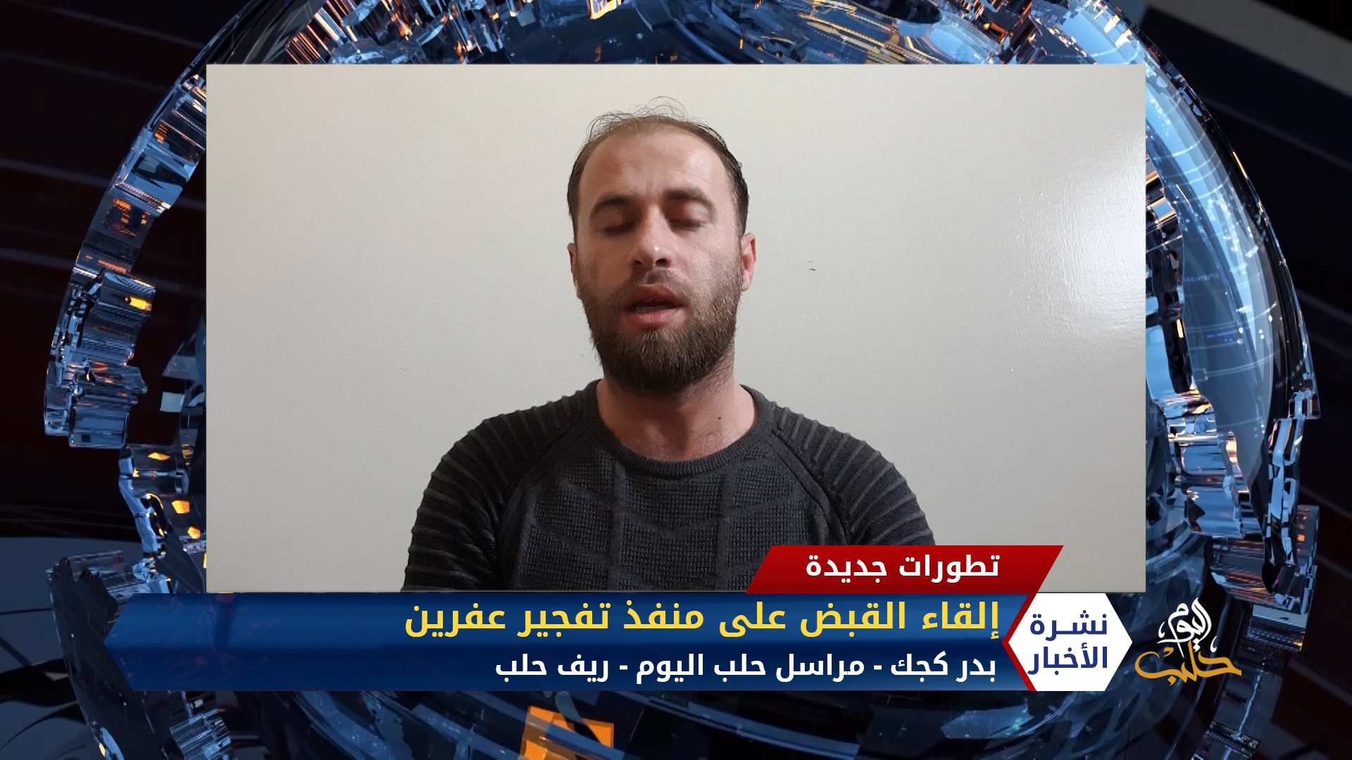 مداخلة مراسل حلب اليوم بدر كجك – إلقاء القبض على منفذ تفجير عفرين