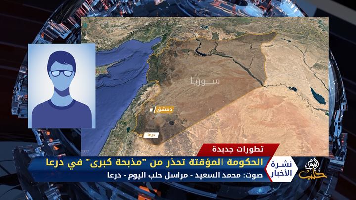 مداخلة مراسل حلب اليوم محمد السعيد – رئيس الحكومة المؤقتة يحذر من مذبحة كبرى في درعا