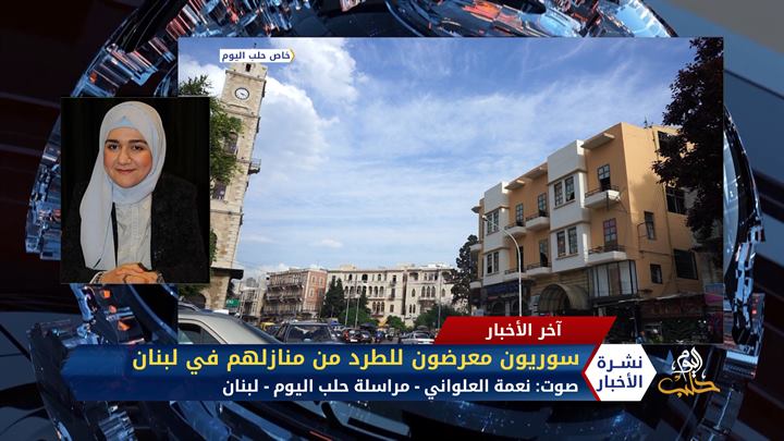 مداخلة مراسلة حلب اليوم نعمة العلواني – سوريون معرضون للطرد من منازلهم في لبنان