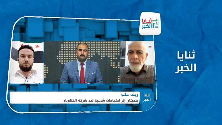 ثنايا الخبر – ضحيتان باحتجاجات ضد شركة الكهرباء السورية التركية في ريف حلب
