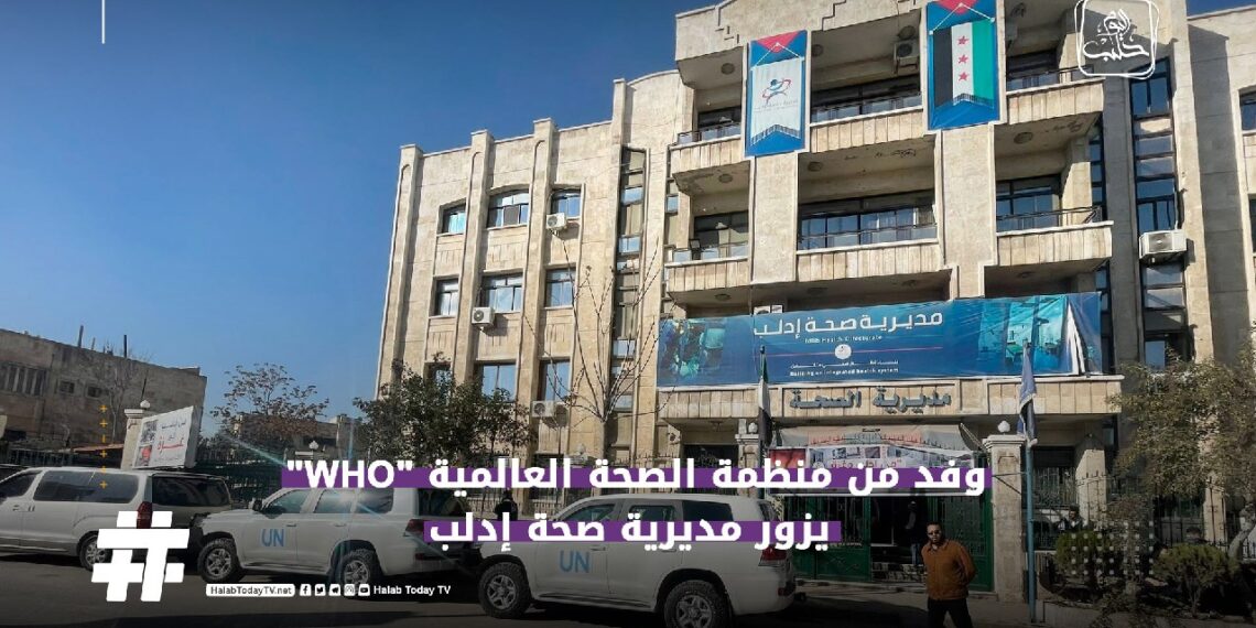 خاص| وفد من منظمة الصحة العالمية WHO يزور مدينة إدلب
